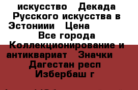 1.1) искусство : Декада Русского искусства в Эстониии › Цена ­ 1 589 - Все города Коллекционирование и антиквариат » Значки   . Дагестан респ.,Избербаш г.